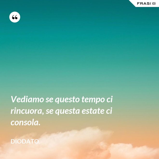 Vediamo se questo tempo ci rincuora, se questa estate ci consola. - Diodato