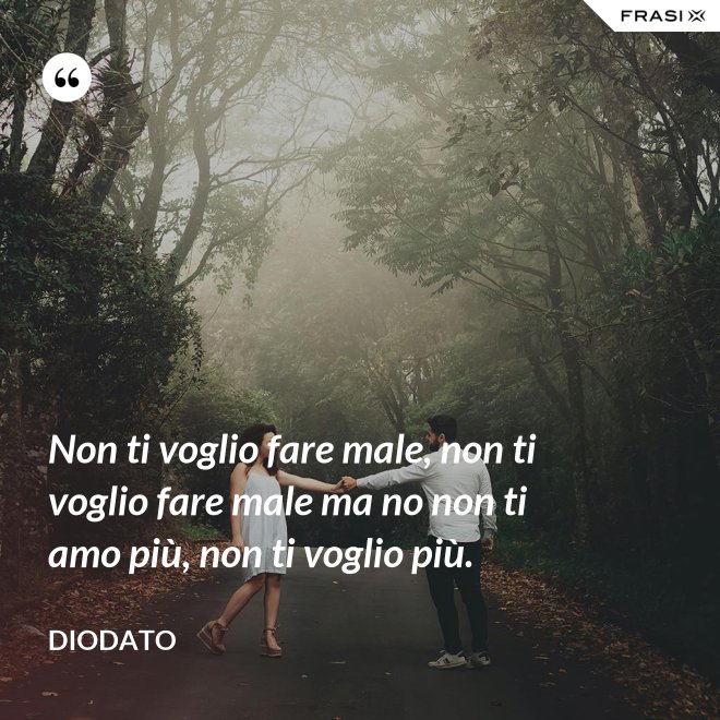 Non ti voglio fare male, non ti voglio fare male ma no non ti amo più, non ti voglio più. - Diodato