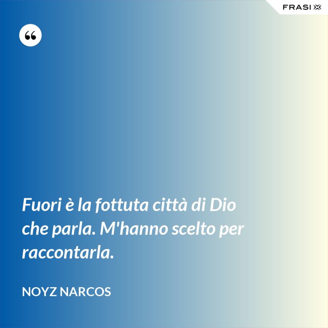 Fuori è la fottuta città di Dio che parla. M'hanno scelto per raccontarla. - Noyz Narcos