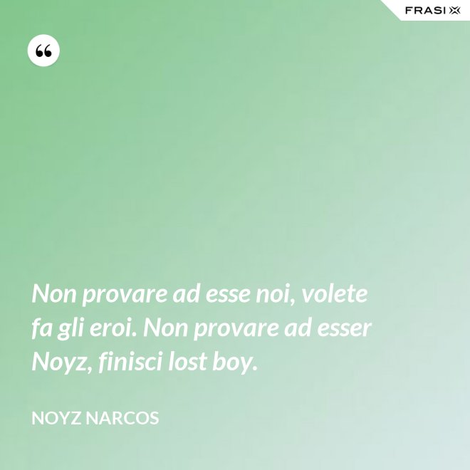 Non provare ad esse noi, volete fa gli eroi. Non provare ad esser Noyz, finisci lost boy. - Noyz Narcos