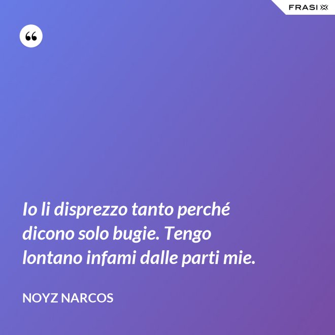Io li disprezzo tanto perché dicono solo bugie. Tengo lontano infami dalle parti mie. - Noyz Narcos