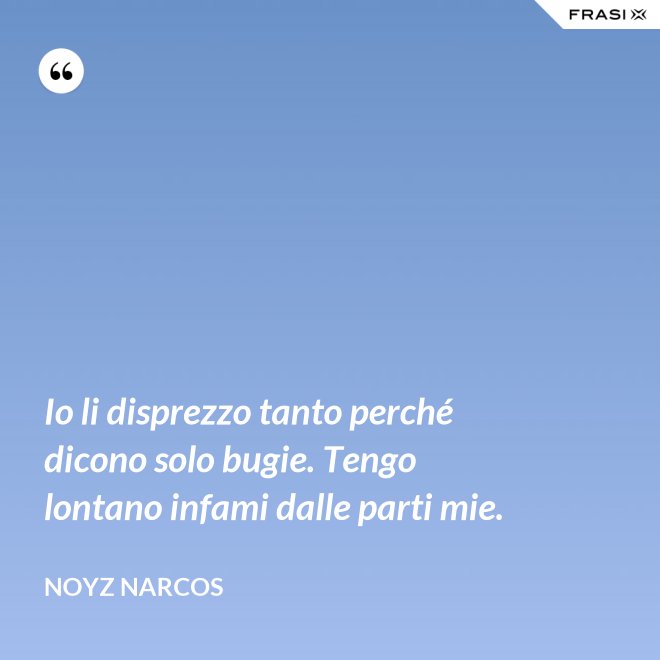 Io li disprezzo tanto perché dicono solo bugie. Tengo lontano infami dalle parti mie. - Noyz Narcos