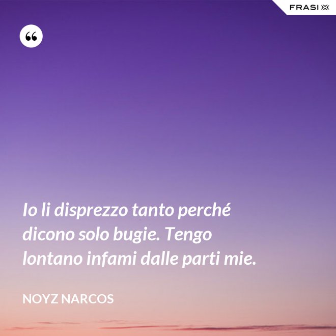 Io li disprezzo tanto perché dicono solo bugie. Tengo lontano infami dalle parti mie. - Noyz Narcos