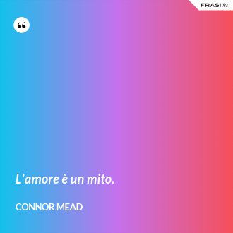 L'amore è un mito. - Connor Mead