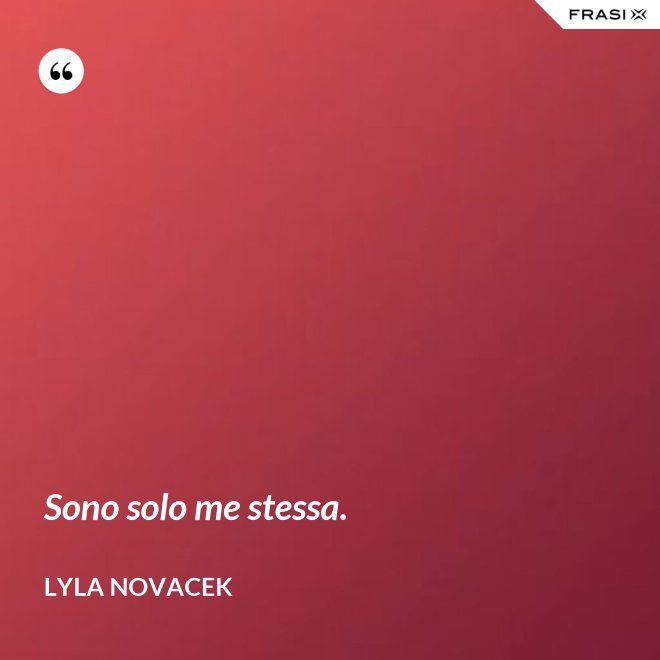 Sono solo me stessa. - Lyla Novacek