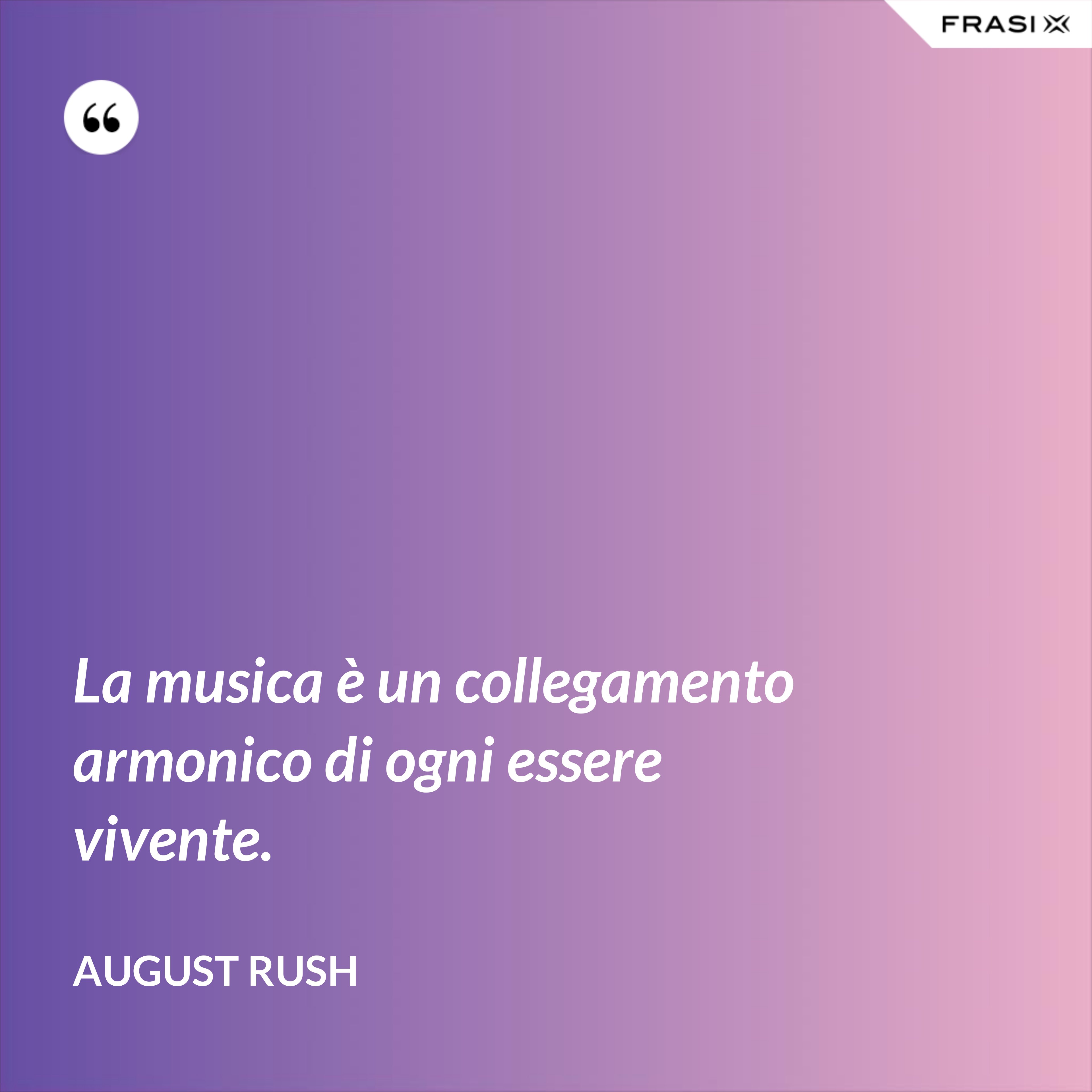 La musica è un collegamento armonico di ogni essere vivente. - August Rush