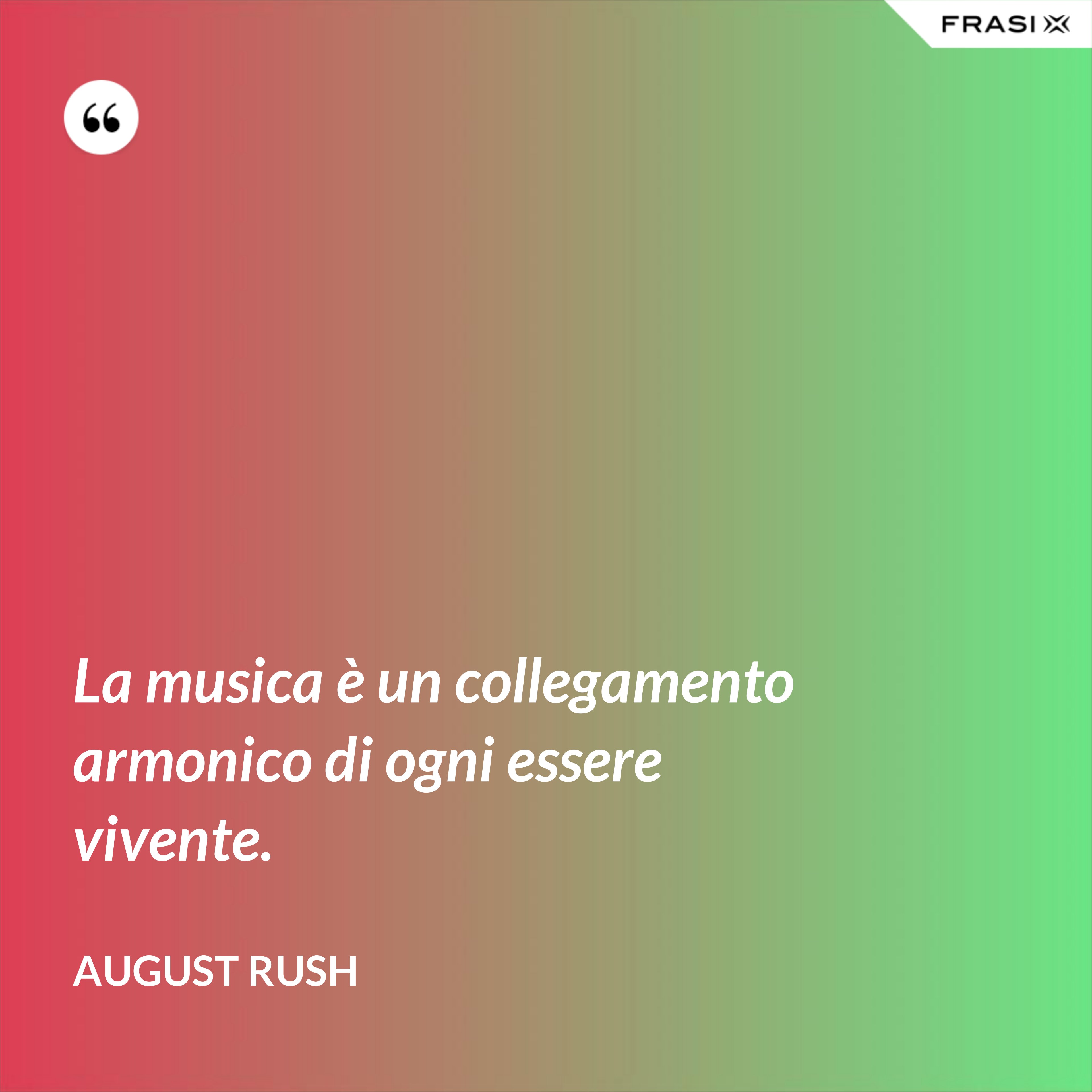 La musica è un collegamento armonico di ogni essere vivente. - August Rush