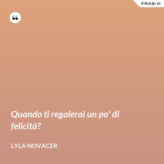 Quando ti regalerai un po' di felicità? - Lyla Novacek