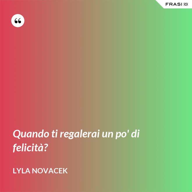 Quando ti regalerai un po' di felicità? - Lyla Novacek