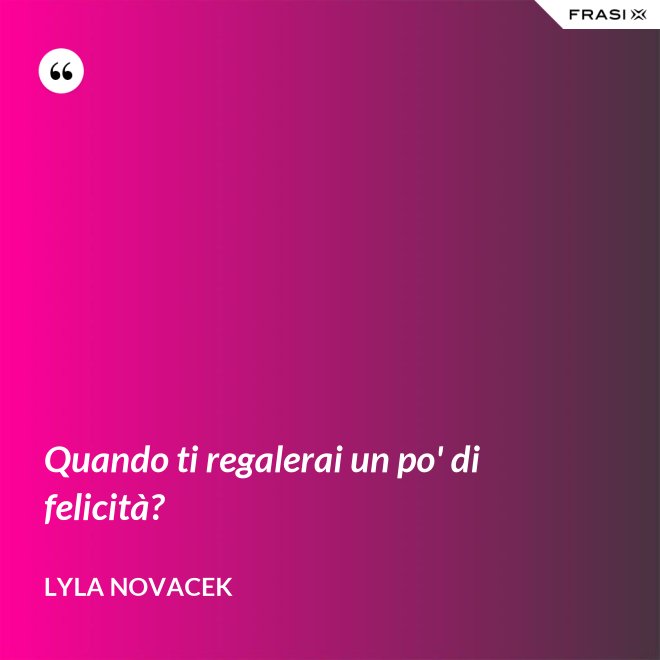 Quando ti regalerai un po' di felicità? - Lyla Novacek