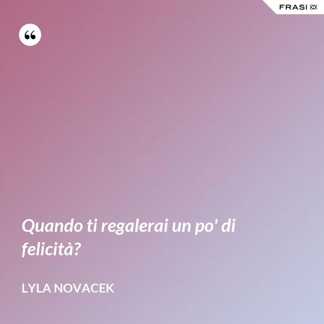 Quando ti regalerai un po' di felicità? - Lyla Novacek
