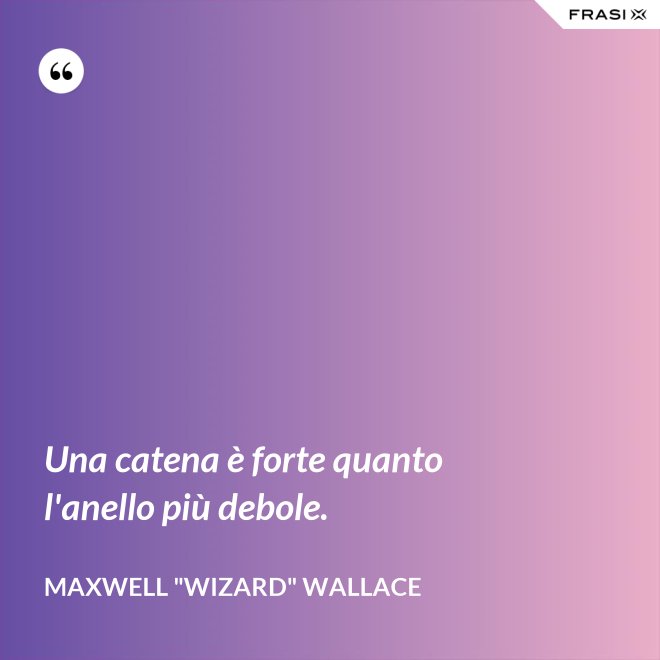 Una catena è forte quanto l'anello più debole. - Maxwell "Wizard" Wallace