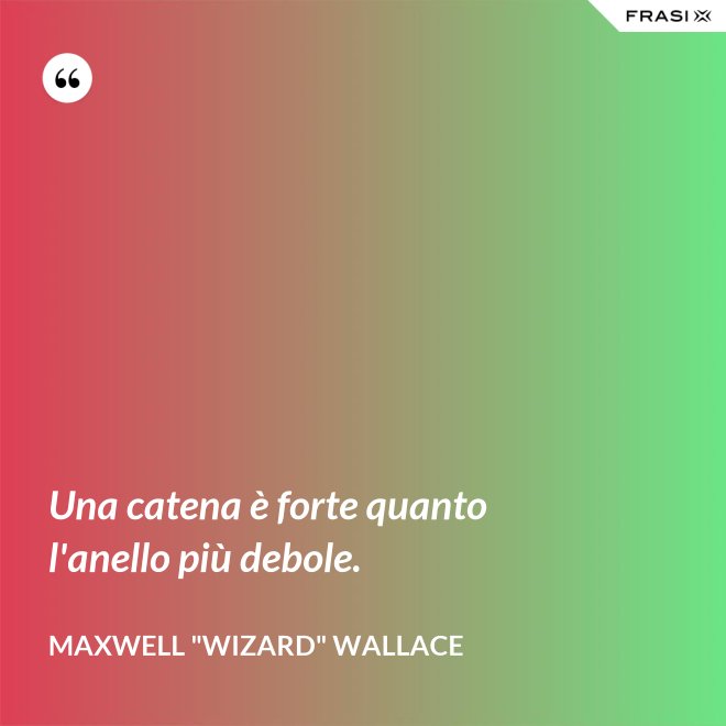 Una catena è forte quanto l'anello più debole. - Maxwell "Wizard" Wallace