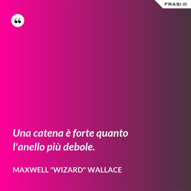 Una catena è forte quanto l'anello più debole. - Maxwell "Wizard" Wallace