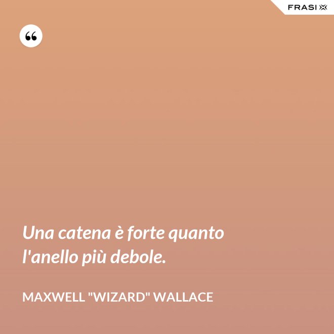Una catena è forte quanto l'anello più debole. - Maxwell "Wizard" Wallace
