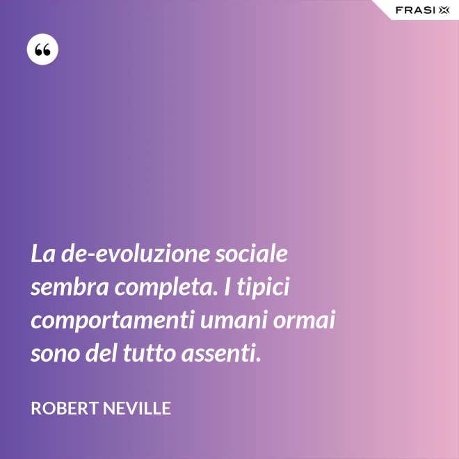 La de-evoluzione sociale sembra completa. I tipici comportamenti umani ormai sono del tutto assenti. - Robert Neville