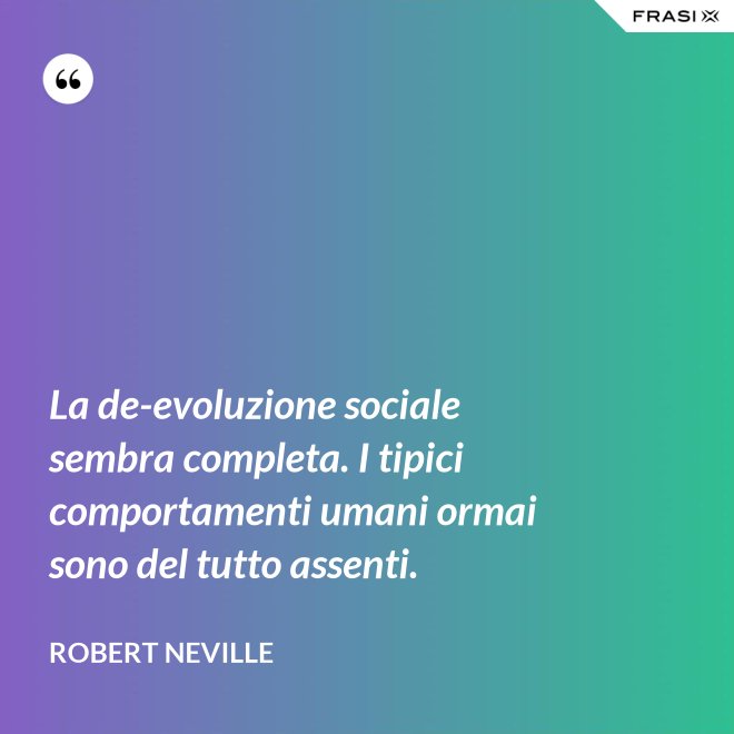 La de-evoluzione sociale sembra completa. I tipici comportamenti umani ormai sono del tutto assenti. - Robert Neville