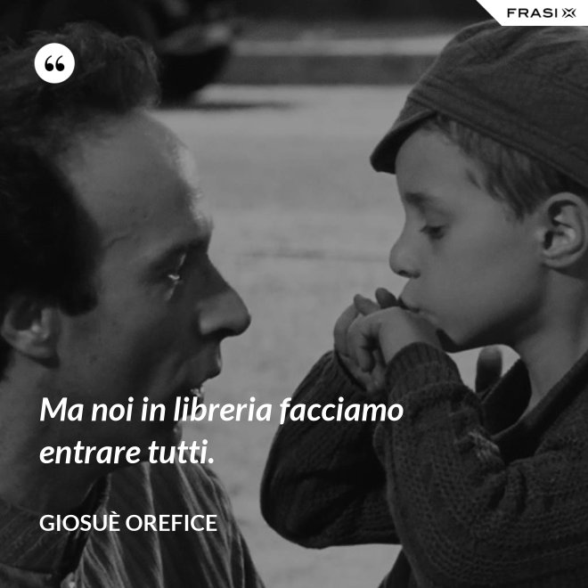 Ma noi in libreria facciamo entrare tutti. - Giosuè Orefice