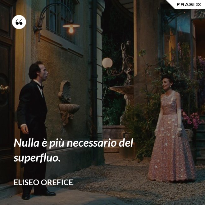 Nulla è più necessario del superfluo. - Eliseo Orefice