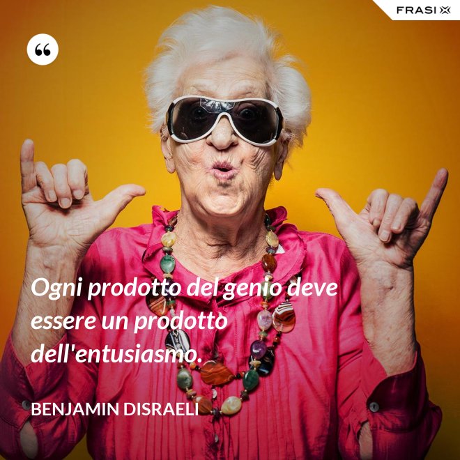Ogni prodotto del genio deve essere un prodotto dell'entusiasmo. - Benjamin Disraeli