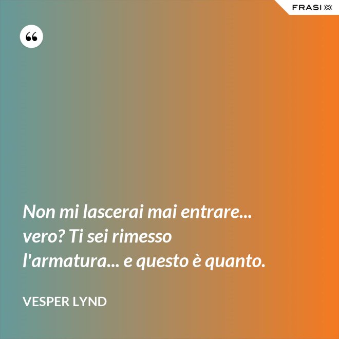Non mi lascerai mai entrare... vero? Ti sei rimesso l'armatura... e questo è quanto. - Vesper Lynd