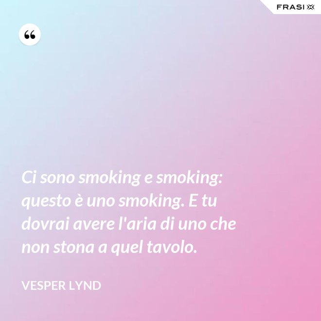 Ci sono smoking e smoking: questo è uno smoking. E tu dovrai avere l'aria di uno che non stona a quel tavolo. - Vesper Lynd