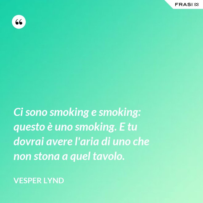 Ci sono smoking e smoking: questo è uno smoking. E tu dovrai avere l'aria di uno che non stona a quel tavolo. - Vesper Lynd