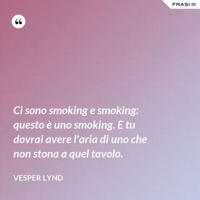 Ci sono smoking e smoking: questo è uno smoking. E tu dovrai avere l'aria di uno che non stona a quel tavolo. - Vesper Lynd