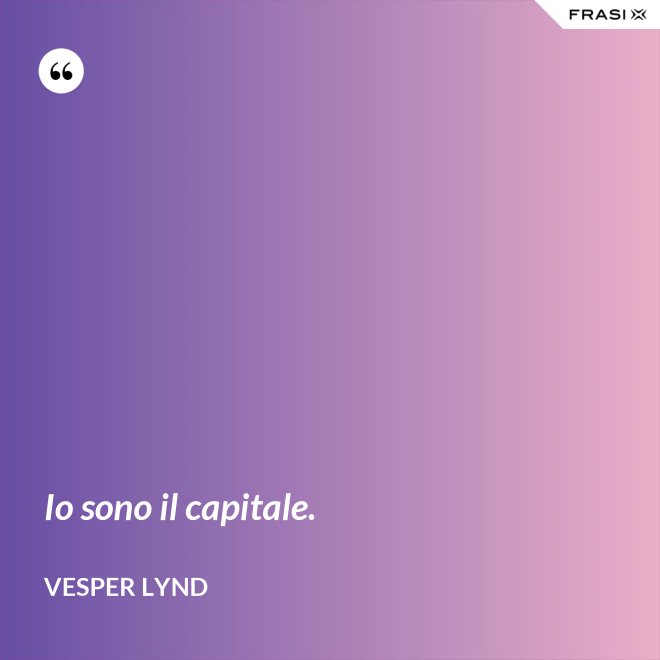 Io sono il capitale. - Vesper Lynd