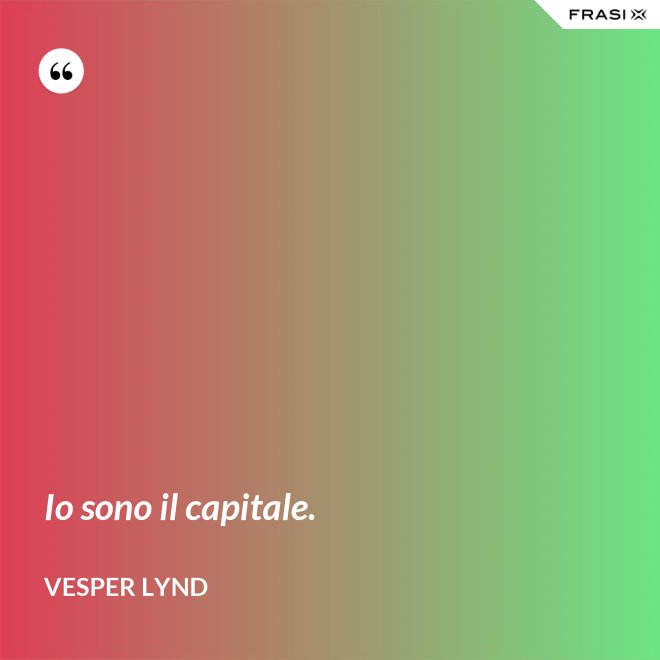 Io sono il capitale. - Vesper Lynd