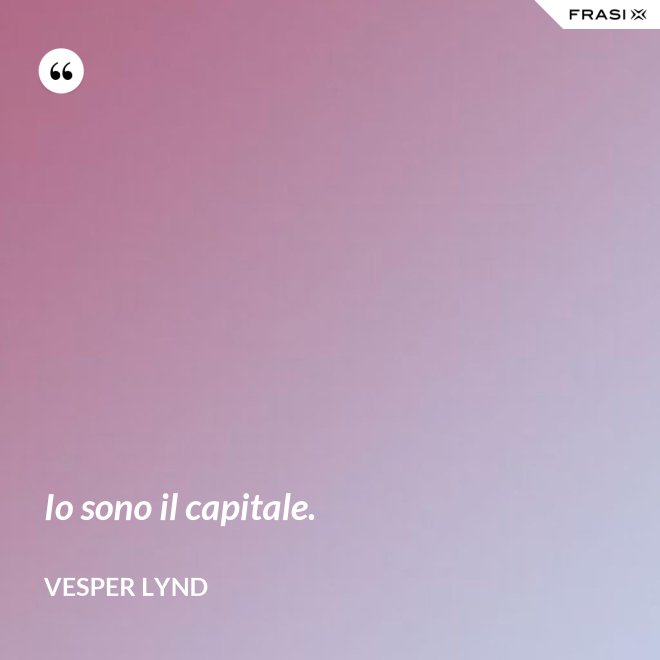 Io sono il capitale. - Vesper Lynd