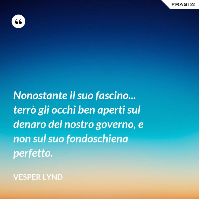 Nonostante il suo fascino... terrò gli occhi ben aperti sul denaro del nostro governo, e non sul suo fondoschiena perfetto. - Vesper Lynd