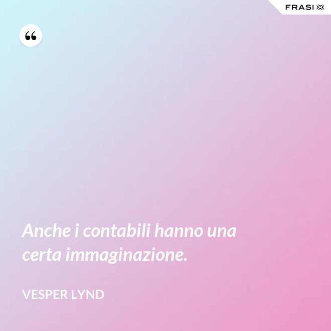 Anche i contabili hanno una certa immaginazione. - Vesper Lynd