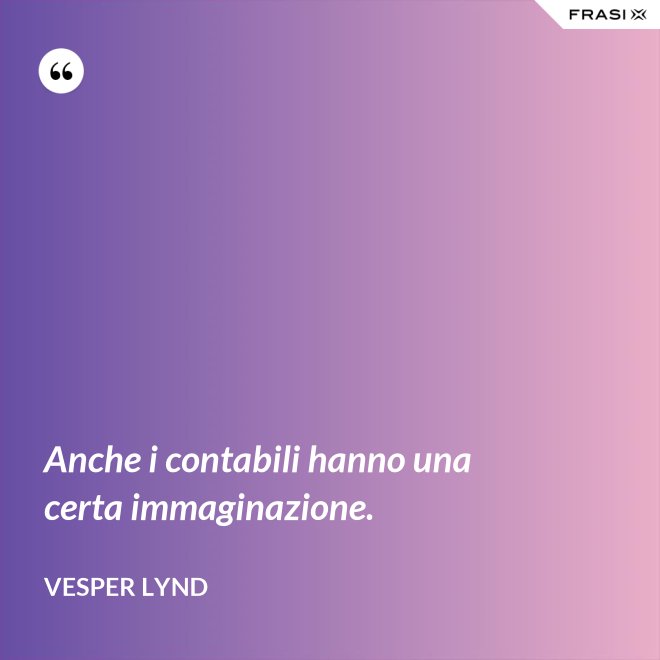 Anche i contabili hanno una certa immaginazione. - Vesper Lynd