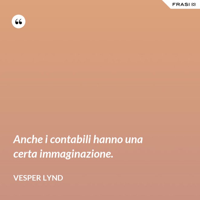 Anche i contabili hanno una certa immaginazione. - Vesper Lynd