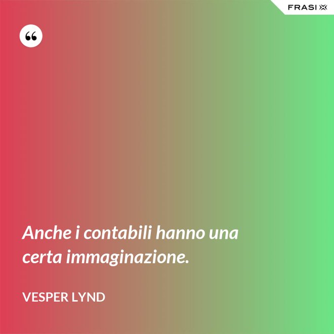 Anche i contabili hanno una certa immaginazione. - Vesper Lynd
