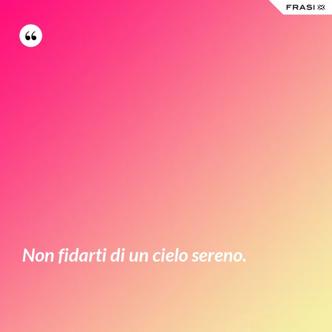 Non fidarti di un cielo sereno. - Anonimo