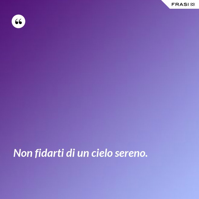 Non fidarti di un cielo sereno. - Anonimo