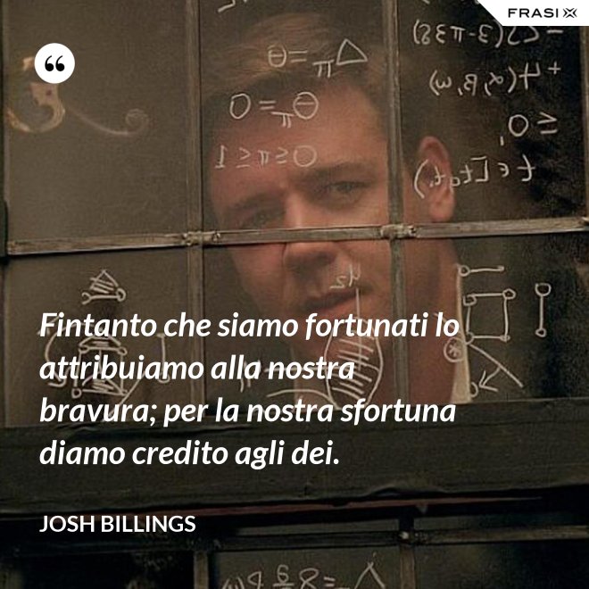 Fintanto che siamo fortunati lo attribuiamo alla nostra bravura; per la nostra sfortuna diamo credito agli dei. - Josh Billings