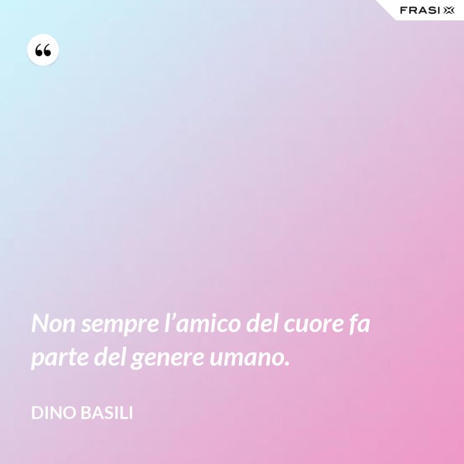 Non sempre l’amico del cuore fa parte del genere umano. - Dino Basili