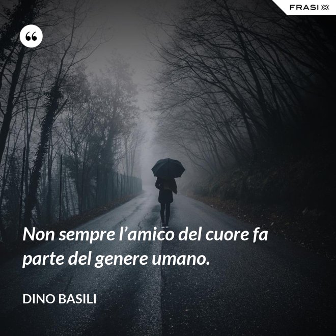 Non sempre l’amico del cuore fa parte del genere umano. - Dino Basili