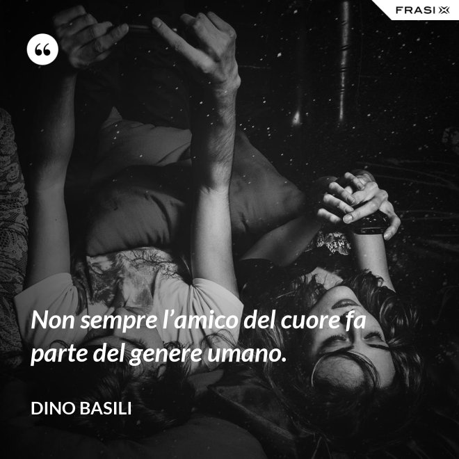 Non sempre l’amico del cuore fa parte del genere umano. - Dino Basili