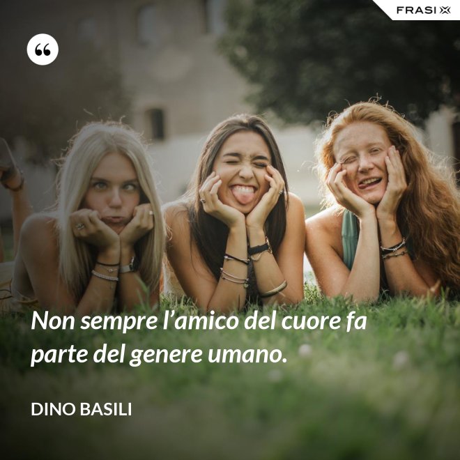 Non sempre l’amico del cuore fa parte del genere umano. - Dino Basili