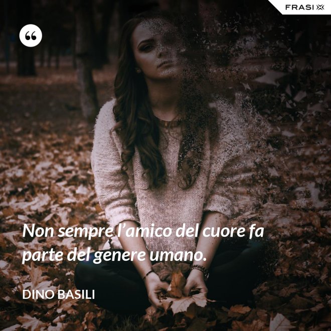 Non sempre l’amico del cuore fa parte del genere umano. - Dino Basili
