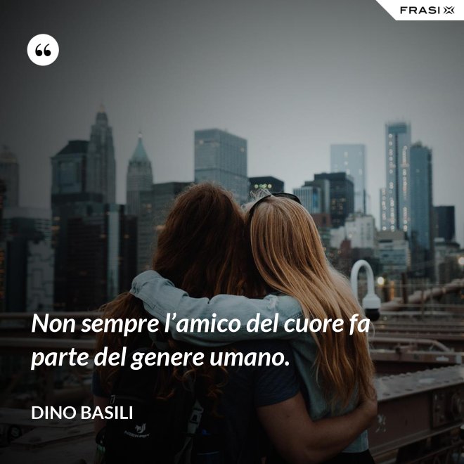 Non sempre l’amico del cuore fa parte del genere umano. - Dino Basili