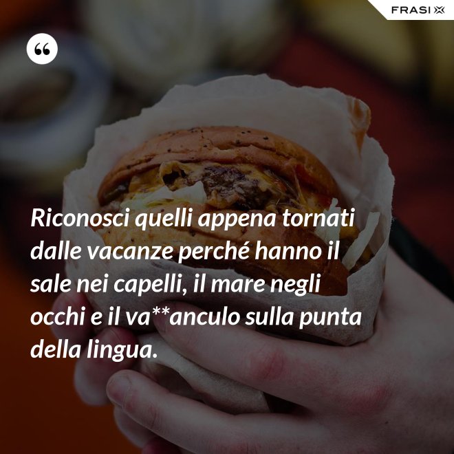 Riconosci quelli appena tornati dalle vacanze perché hanno il sale nei capelli, il mare negli occhi e il va**anculo sulla punta della lingua. - Anonimo