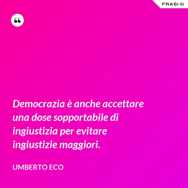 Democrazia è anche accettare una dose sopportabile di ingiustizia per evitare ingiustizie maggiori. - Umberto Eco