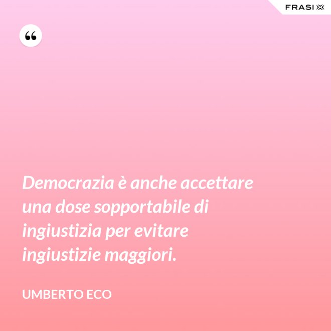 Democrazia è anche accettare una dose sopportabile di ingiustizia per evitare ingiustizie maggiori. - Umberto Eco