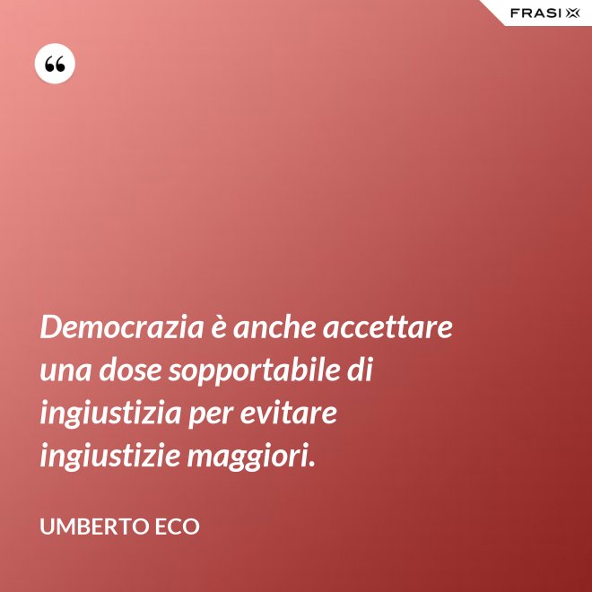 Democrazia è anche accettare una dose sopportabile di ingiustizia per evitare ingiustizie maggiori. - Umberto Eco
