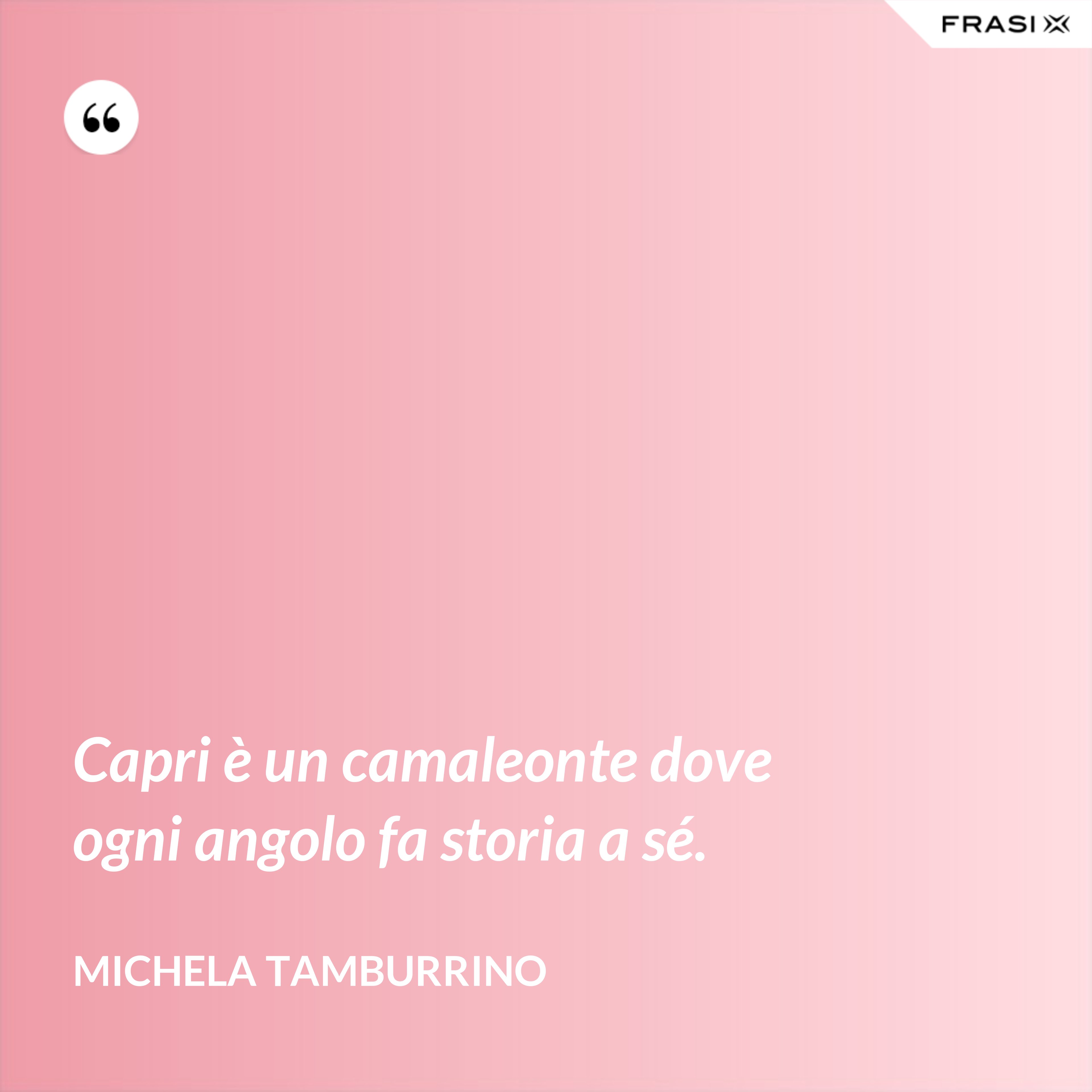 Capri è un camaleonte dove ogni angolo fa storia a sé. - Michela Tamburrino